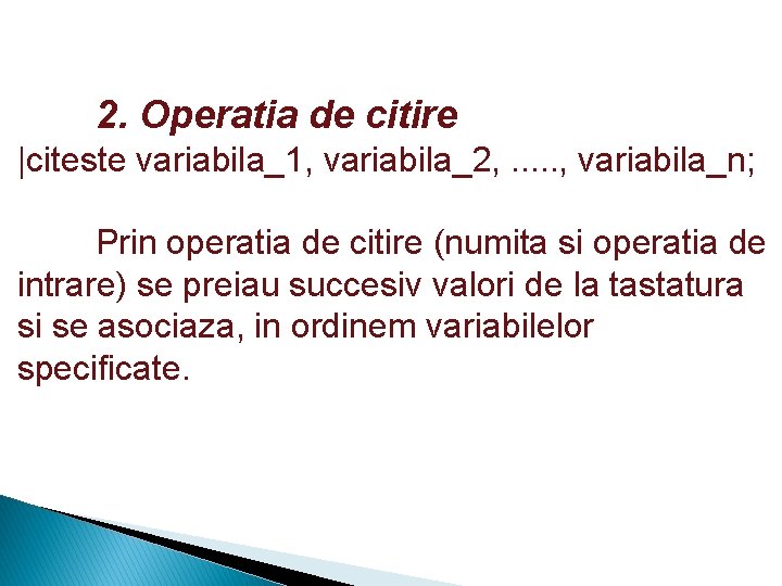 2. Operatia de citire |citeste variabila_1, variabila_2, . . . , variabila_n; Prin operatia