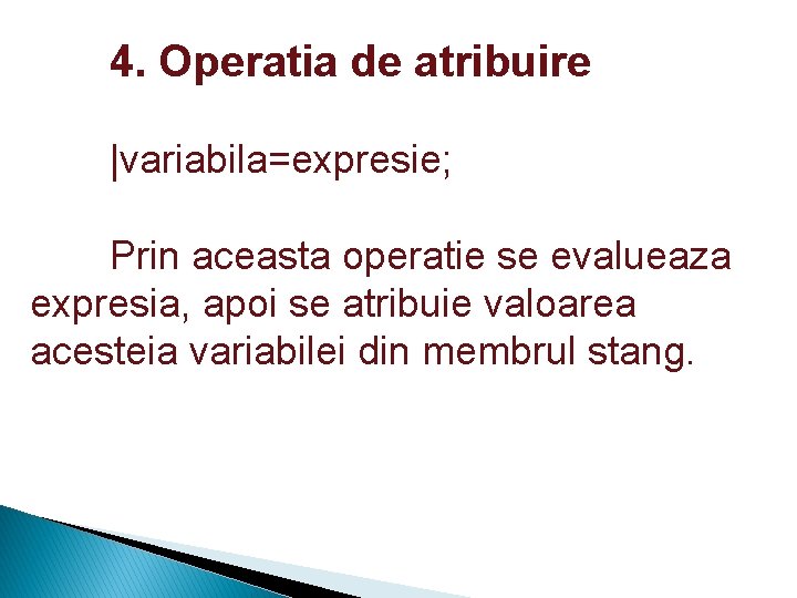 4. Operatia de atribuire |variabila=expresie; Prin aceasta operatie se evalueaza expresia, apoi se atribuie