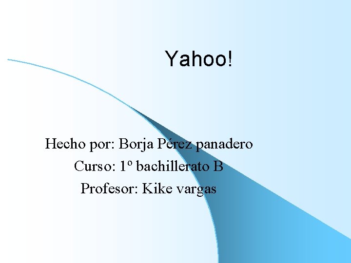 Yahoo! Hecho por: Borja Pérez panadero Curso: 1º bachillerato B Profesor: Kike vargas 