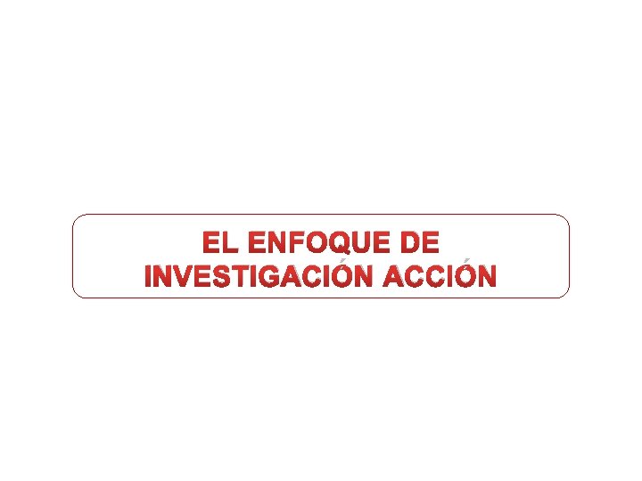 EL ENFOQUE DE INVESTIGACIÓN ACCIÓN 