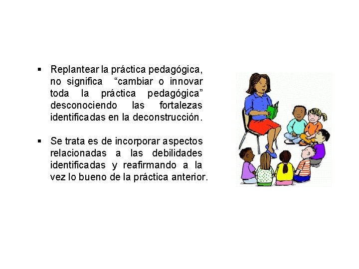 § Replantear la práctica pedagógica, no significa “cambiar o innovar toda la práctica pedagógica”