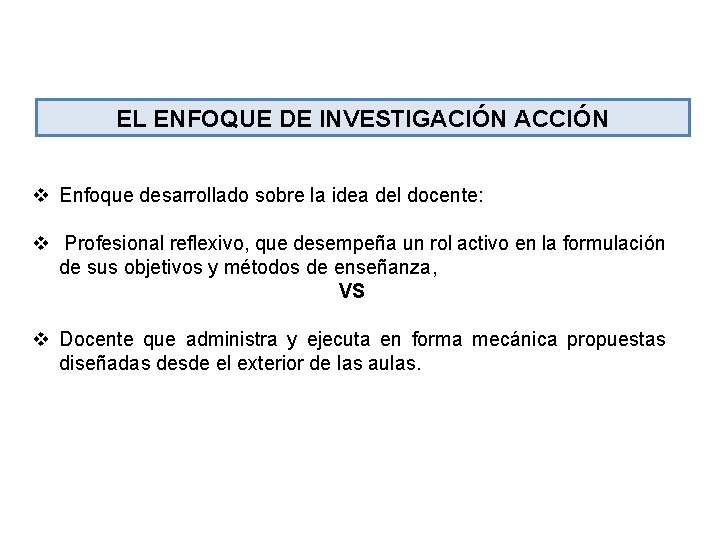 EL ENFOQUE DE INVESTIGACIÓN ACCIÓN v Enfoque desarrollado sobre la idea del docente: v