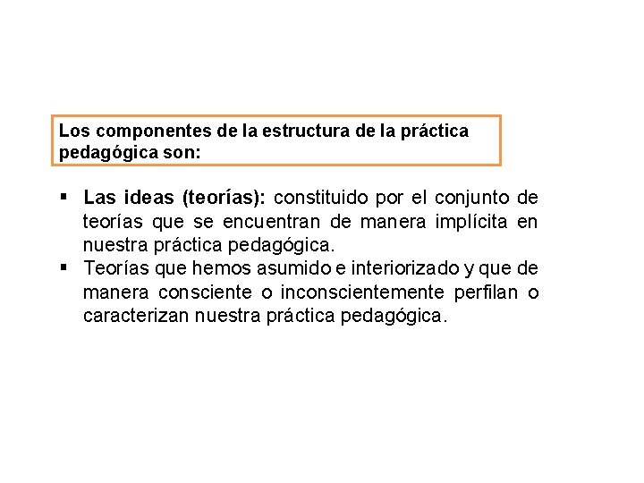 Los componentes de la estructura de la práctica pedagógica son: § Las ideas (teorías):