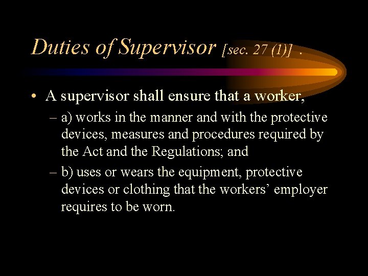 Duties of Supervisor [sec. 27 (1)] . • A supervisor shall ensure that a