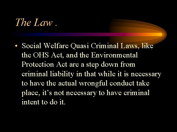 The Law. • Social Welfare Quasi Criminal Laws, like the OHS Act, and the