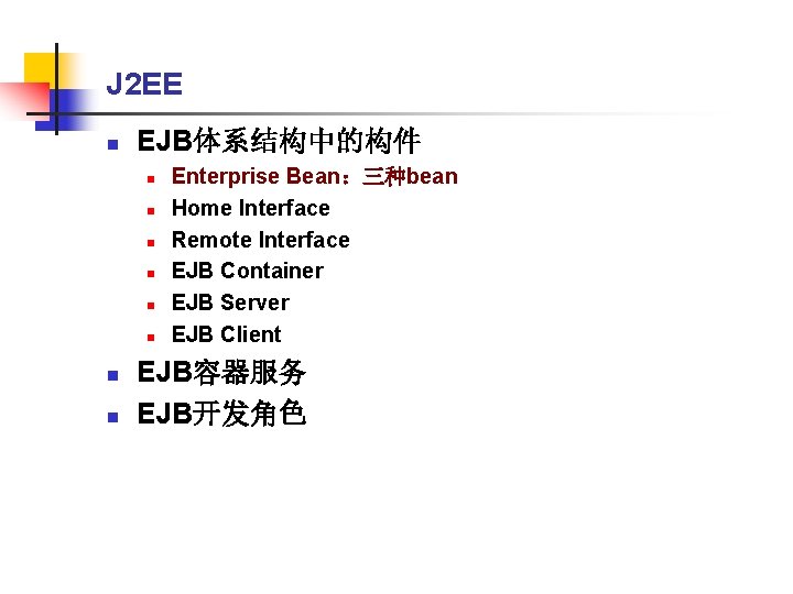 J 2 EE n EJB体系结构中的构件 n n n n Enterprise Bean：三种bean Home Interface Remote