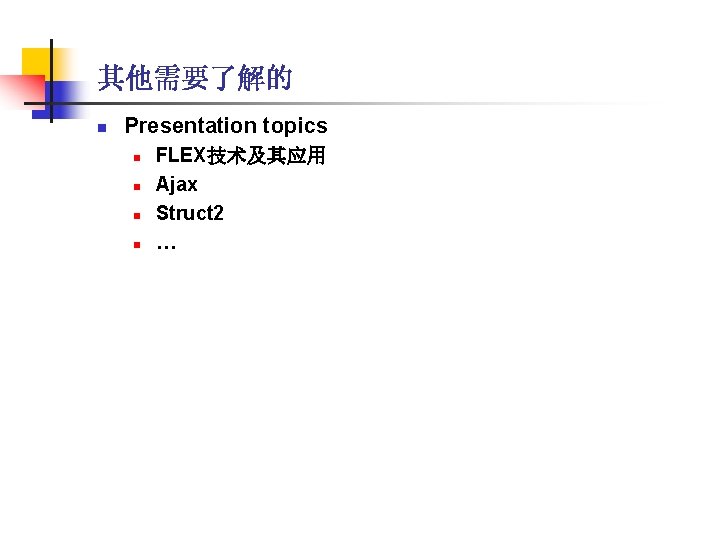 其他需要了解的 n Presentation topics n n FLEX技术及其应用 Ajax Struct 2 … 