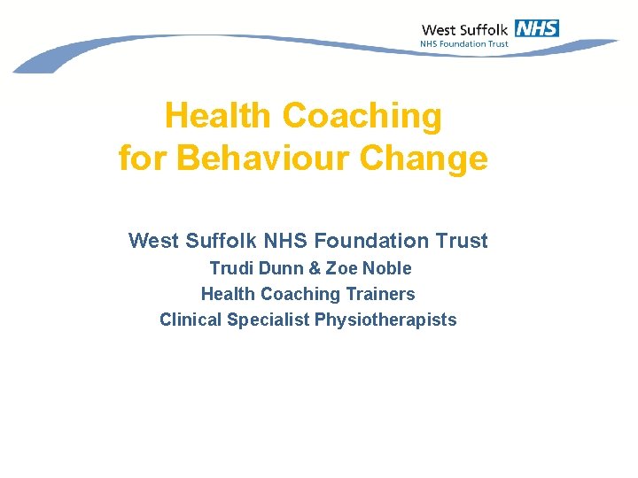 Health Coaching for Behaviour Change West Suffolk NHS Foundation Trust Trudi Dunn & Zoe
