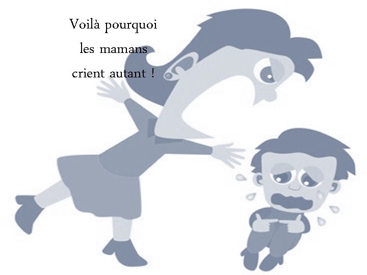Voilà pourquoi les mamans crient autant ! Diaporama PPS réalisé pour http: //www. diaporamas-a-la-con.