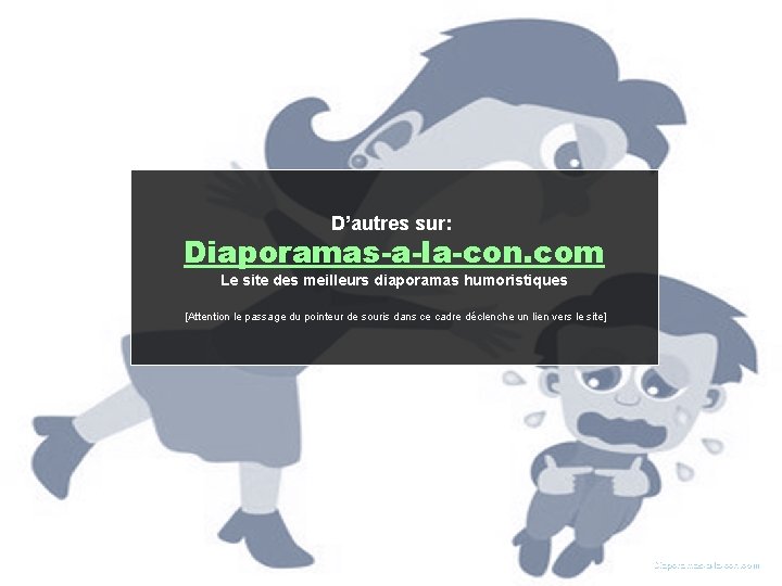D’autres sur: Diaporamas-a-la-con. com Le site des meilleurs diaporamas humoristiques [Attention le passage du