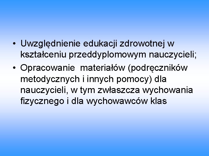  • Uwzględnienie edukacji zdrowotnej w kształceniu przeddyplomowym nauczycieli; • Opracowanie materiałów (podręczników metodycznych