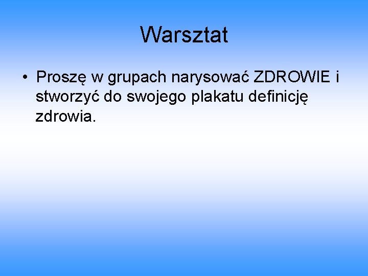 Warsztat • Proszę w grupach narysować ZDROWIE i stworzyć do swojego plakatu definicję zdrowia. Warsztat • Proszę w grupach narysować ZDROWIE i stworzyć do swojego plakatu definicję zdrowia.