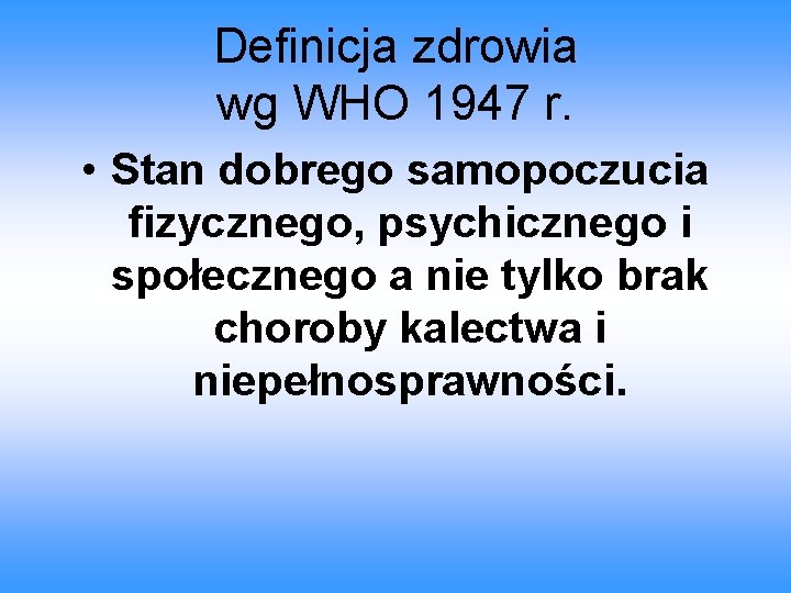 Definicja zdrowia wg WHO 1947 r. • Stan dobrego samopoczucia fizycznego, psychicznego i społecznego