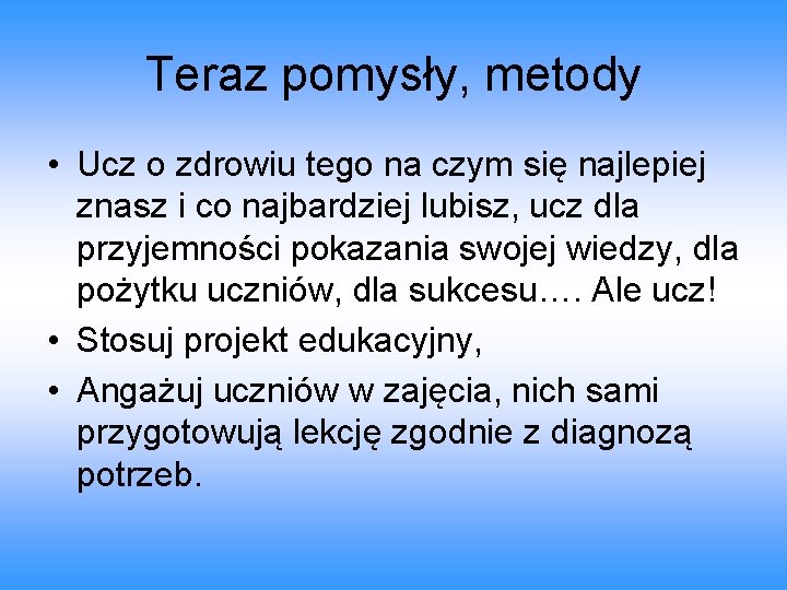 Teraz pomysły, metody • Ucz o zdrowiu tego na czym się najlepiej znasz i