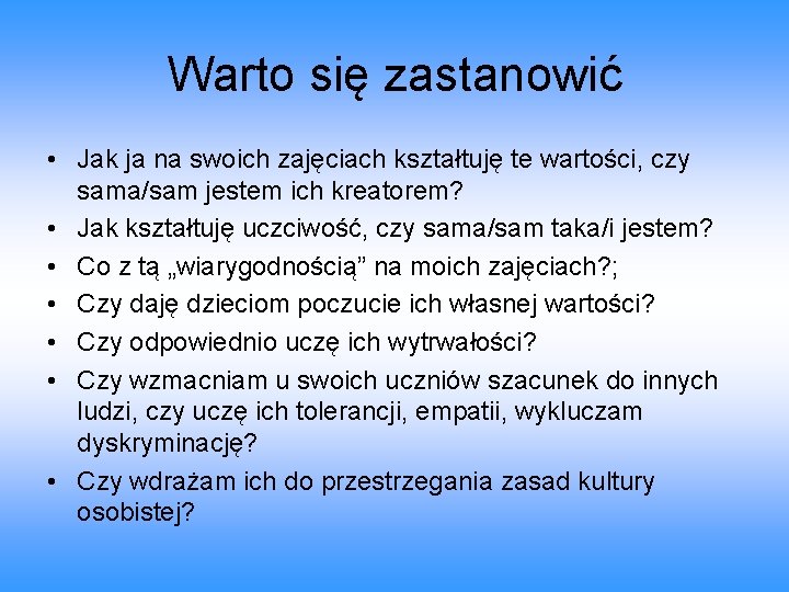 Warto się zastanowić • Jak ja na swoich zajęciach kształtuję te wartości, czy sama/sam