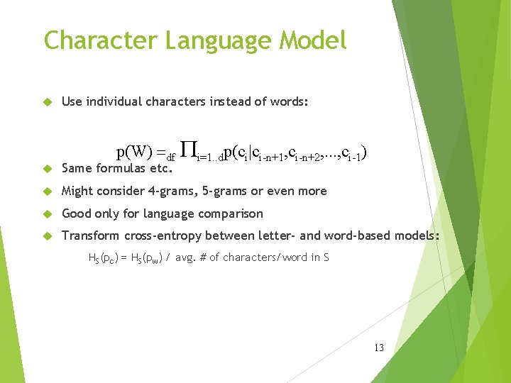 Character Language Model Use individual characters instead of words: p(W) =df Pi=1. . dp(ci|ci-n+1,