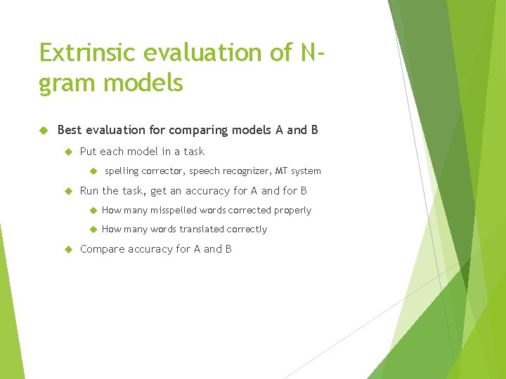 Extrinsic evaluation of Ngram models Best evaluation for comparing models A and B Put
