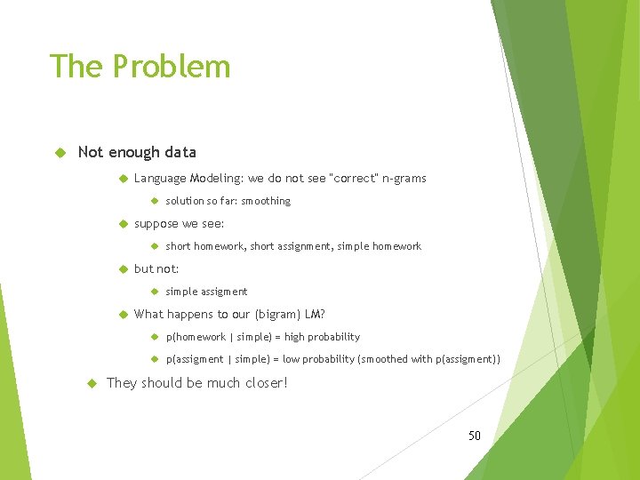 The Problem Not enough data Language Modeling: we do not see “correct” n-grams solution