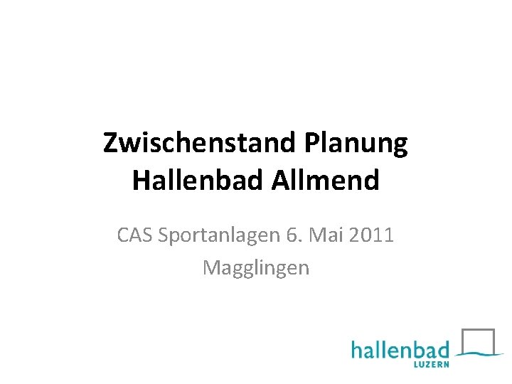 Zwischenstand Planung Hallenbad Allmend CAS Sportanlagen 6. Mai 2011 Magglingen 