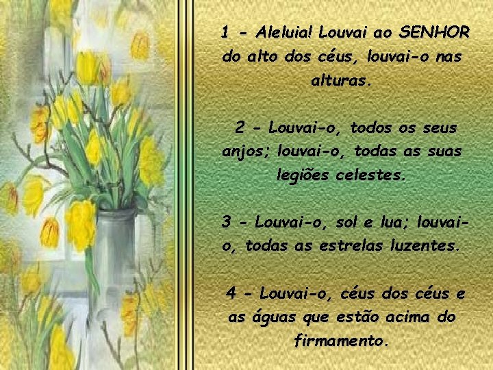 1 - Aleluia! Louvai ao SENHOR do alto dos céus, louvai-o nas alturas. 2