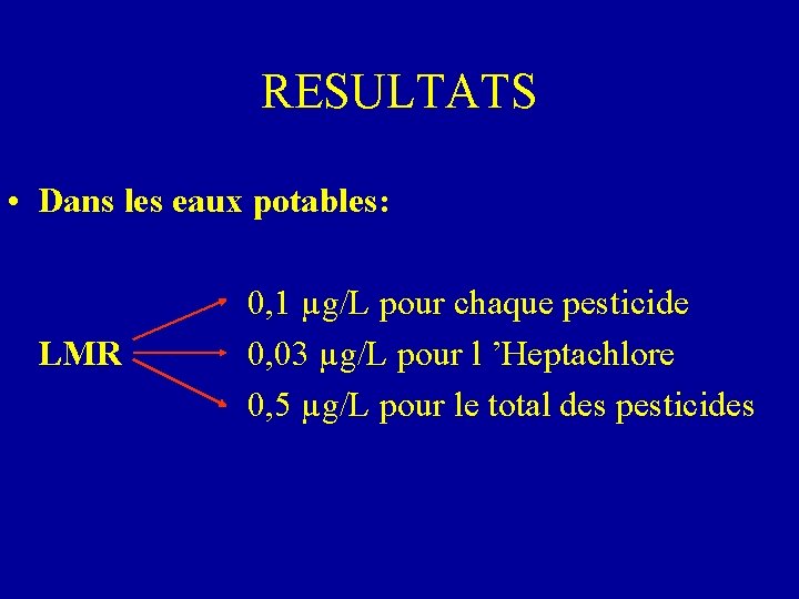 RESULTATS • Dans les eaux potables: 0, 1 µg/L pour chaque pesticide LMR 0,