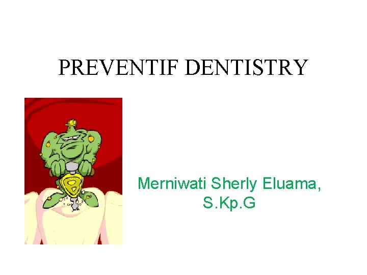 PREVENTIF DENTISTRY Merniwati Sherly Eluama, S. Kp. G PREVENTIF DENTISTRY Merniwati Sherly Eluama, S. Kp. G