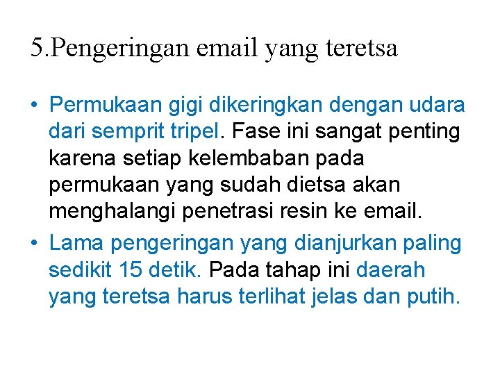 5. Pengeringan email yang teretsa • Permukaan gigi dikeringkan dengan udara dari semprit tripel. 5. Pengeringan email yang teretsa • Permukaan gigi dikeringkan dengan udara dari semprit tripel.
