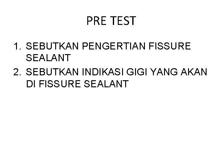 PRE TEST 1. SEBUTKAN PENGERTIAN FISSURE SEALANT 2. SEBUTKAN INDIKASI GIGI YANG AKAN DI PRE TEST 1. SEBUTKAN PENGERTIAN FISSURE SEALANT 2. SEBUTKAN INDIKASI GIGI YANG AKAN DI