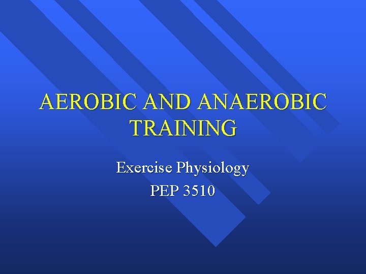 AEROBIC AND ANAEROBIC TRAINING Exercise Physiology PEP 3510 