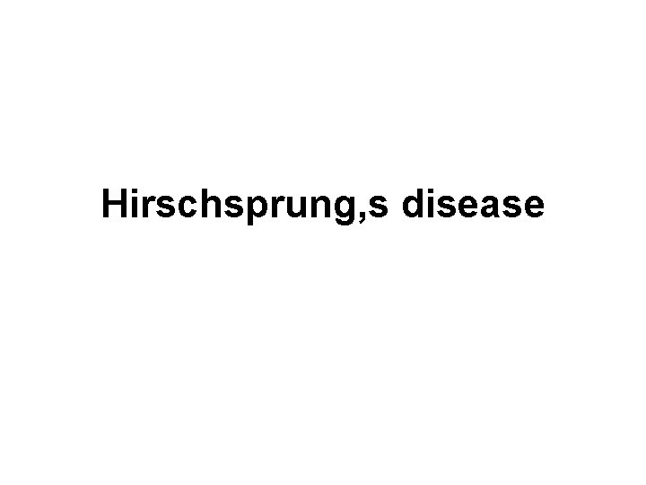 Hirschsprung, s disease Hirschsprung, s disease