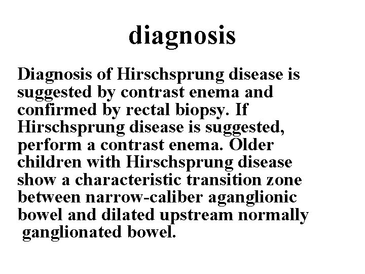 diagnosis Diagnosis of Hirschsprung disease is suggested by contrast enema and confirmed by rectal diagnosis Diagnosis of Hirschsprung disease is suggested by contrast enema and confirmed by rectal