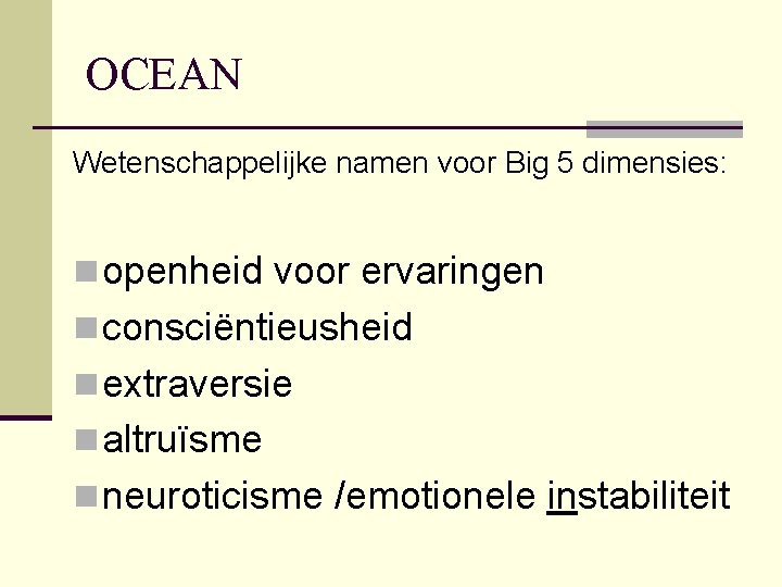 OCEAN Wetenschappelijke namen voor Big 5 dimensies: n openheid voor ervaringen n consciëntieusheid n