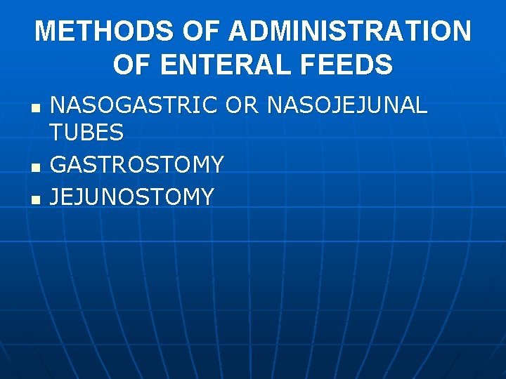 METHODS OF ADMINISTRATION OF ENTERAL FEEDS n n n NASOGASTRIC OR NASOJEJUNAL TUBES GASTROSTOMY