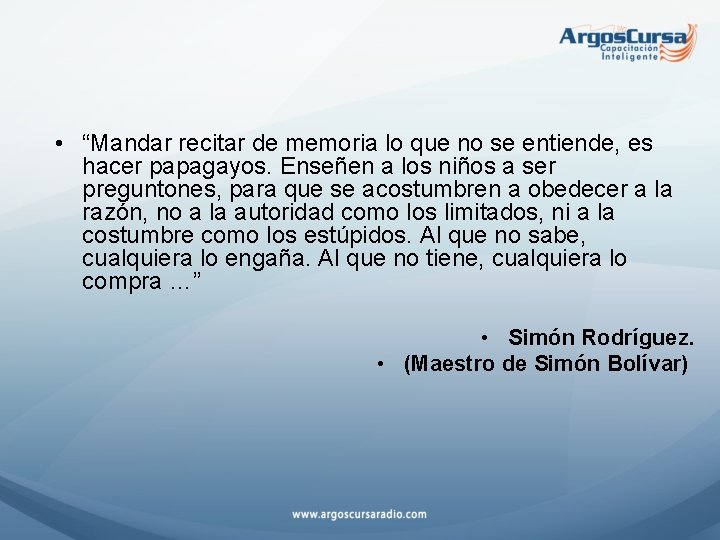  • “Mandar recitar de memoria lo que no se entiende, es hacer papagayos.