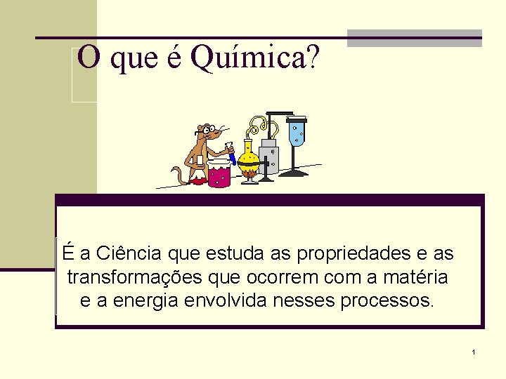 O que é Química? É a Ciência que estuda as propriedades e as transformações