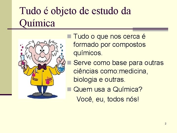 Tudo é objeto de estudo da Química n Tudo o que nos cerca é