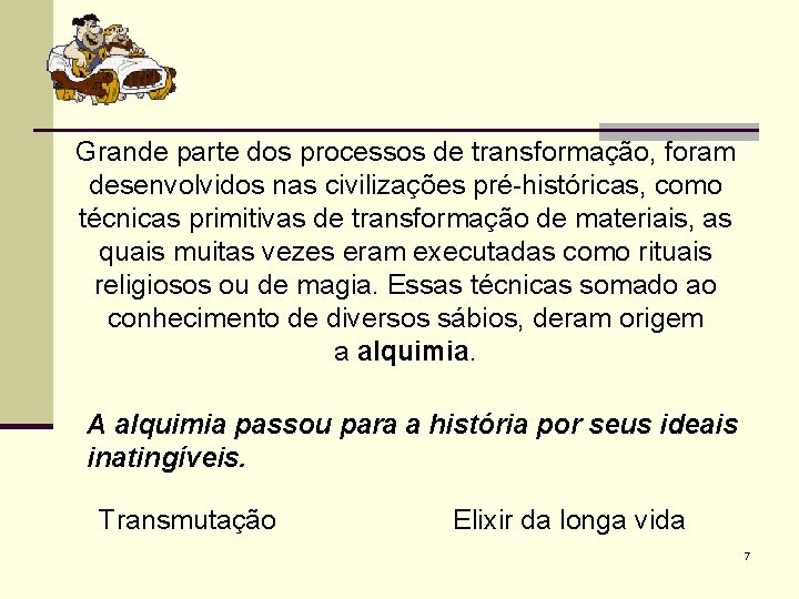 Grande parte dos processos de transformação, foram desenvolvidos nas civilizações pré-históricas, como técnicas primitivas