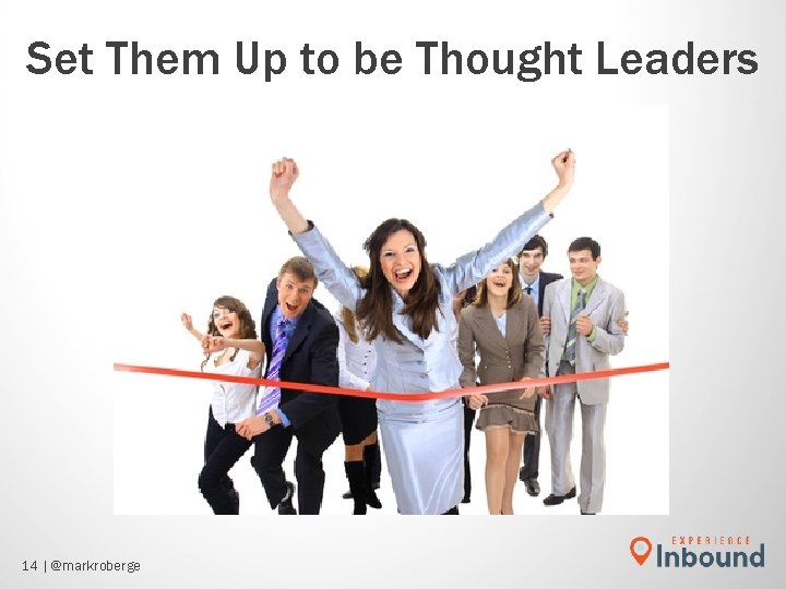 Set Them Up to be Thought Leaders 14 | @markroberge Set Them Up to be Thought Leaders 14 | @markroberge