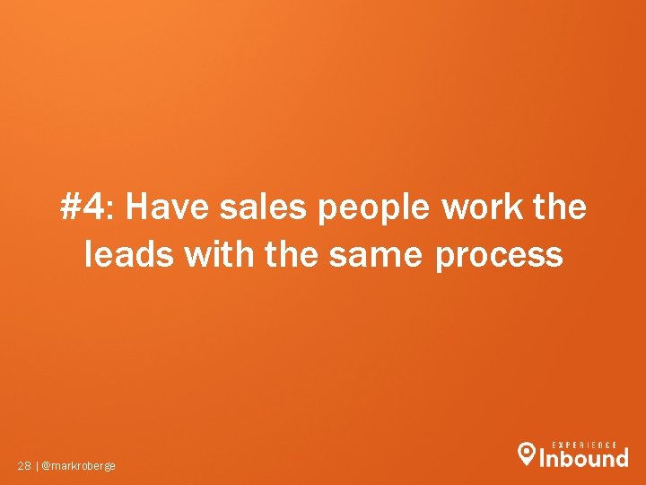 #4: Have sales people work the leads with the same process 28 | @markroberge #4: Have sales people work the leads with the same process 28 | @markroberge