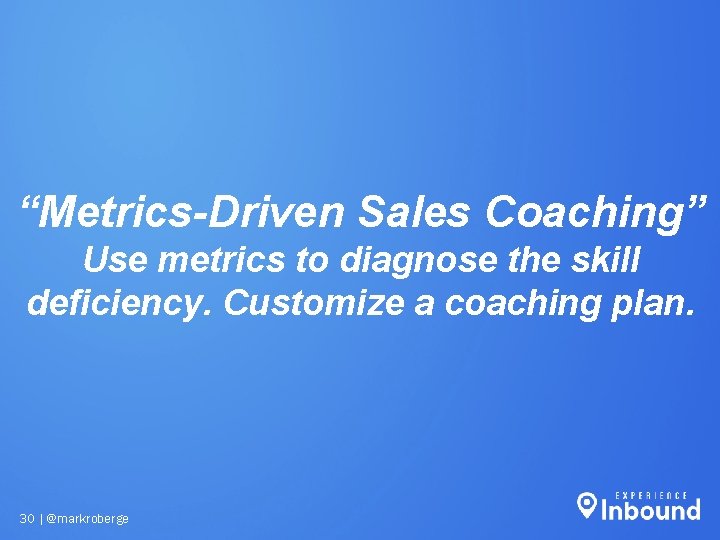 “Metrics-Driven Sales Coaching” Use metrics to diagnose the skill deficiency. Customize a coaching plan. “Metrics-Driven Sales Coaching” Use metrics to diagnose the skill deficiency. Customize a coaching plan.