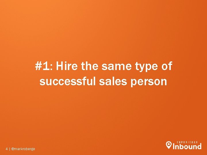 #1: Hire the same type of successful sales person 4 | @markroberge #1: Hire the same type of successful sales person 4 | @markroberge
