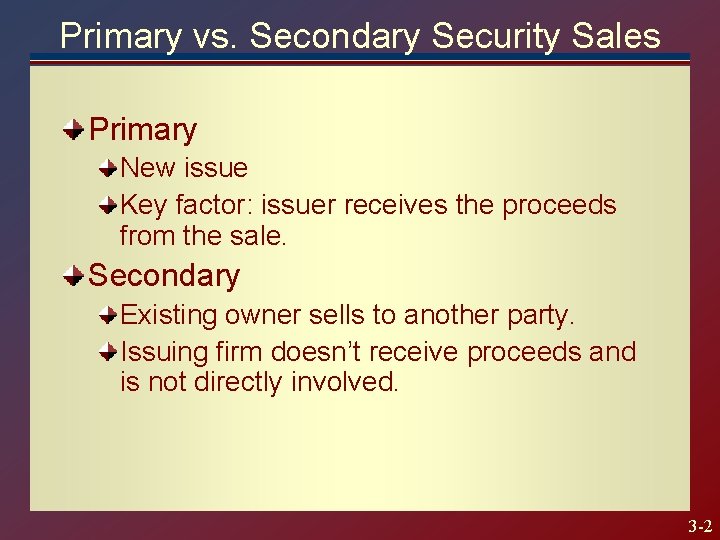 Primary vs. Secondary Security Sales Primary New issue Key factor: issuer receives the proceeds