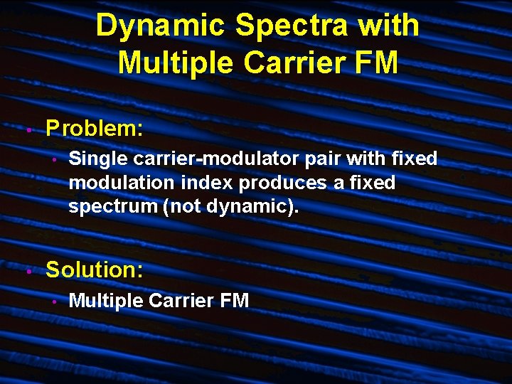 Dynamic Spectra with Multiple Carrier FM • Problem: • • Single carrier-modulator pair with