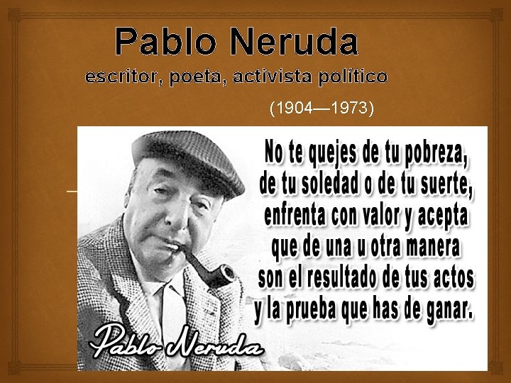 Pablo Neruda escritor, poeta, activista político (1904— 1973) 