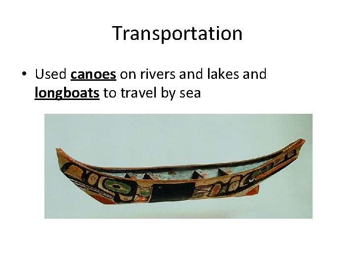 Transportation • Used canoes on rivers and lakes and longboats to travel by sea