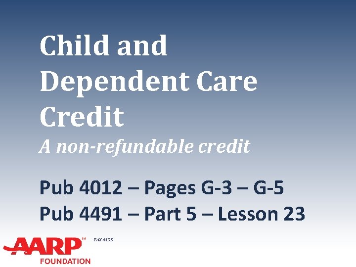 Child and Dependent Care Credit A non-refundable credit Pub 4012 – Pages G-3 –