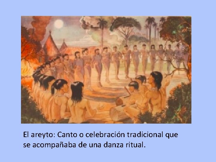 El areyto: Canto o celebración tradicional que se acompañaba de una danza ritual. 