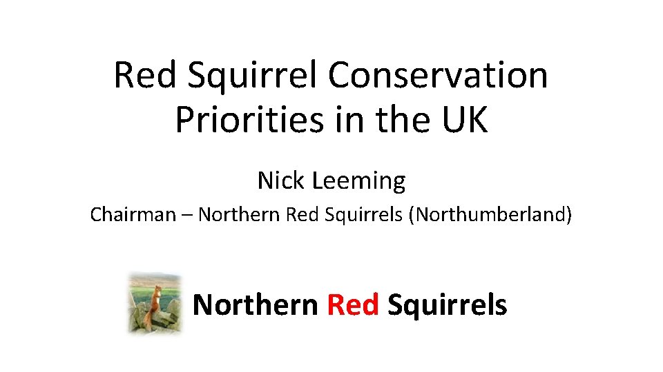 Red Squirrel Conservation Priorities in the UK Nick Leeming Chairman – Northern Red Squirrels