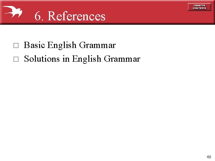 6. References o o Basic English Grammar Solutions in English Grammar 46 
