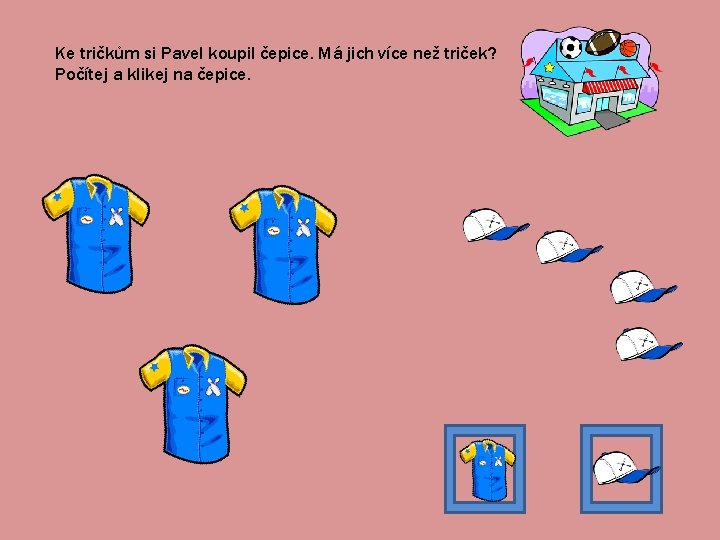 Ke tričkům si Pavel koupil čepice. Má jich více než triček? Počítej a klikej